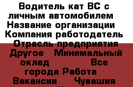 Водитель кат.ВС с личным автомобилем › Название организации ­ Компания-работодатель › Отрасль предприятия ­ Другое › Минимальный оклад ­ 25 000 - Все города Работа » Вакансии   . Чувашия респ.,Канаш г.